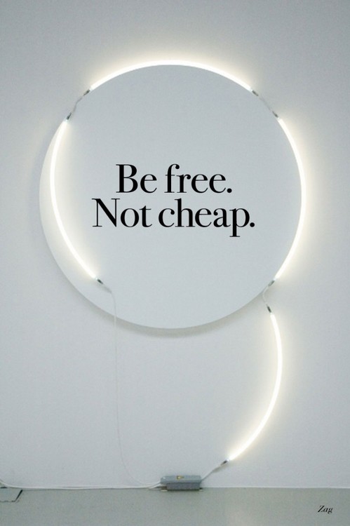 be free. not cheap.
