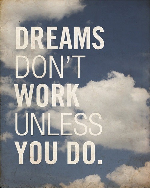 dreams don't work unless you do.